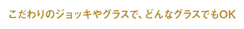 こだわりのジョッキやグラスで、どんなグラスでもOK