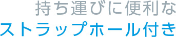 持ち運びに便利なストラップホール付き