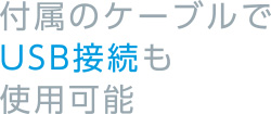 付属のケーブルでUSB接続も使用可能