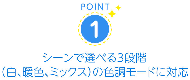 シーンで選べる3段階（白、暖色、ミックス）の色調モードに対応