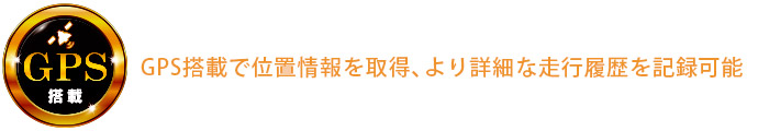 GPS搭載で位置情報を取得、より詳細な走行履歴を記録可能