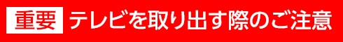 テレビ出す際のご注意