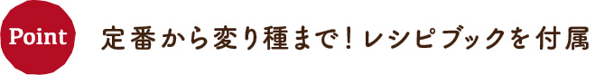 定番から変り種まで！レシピブックを付属