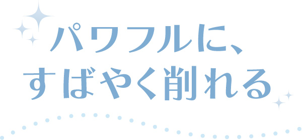 パワフルに、すばやく削れる