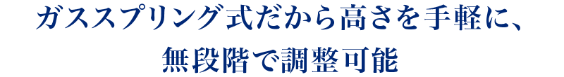 ガススプリング式だから高さを手軽に、無段階で調節可能