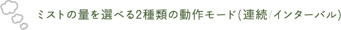 ミストの量を選べる2種類の動作モード(連続/インターバル)