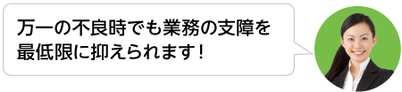 万一の不良時でも業務の支障を最低限に抑えられます！