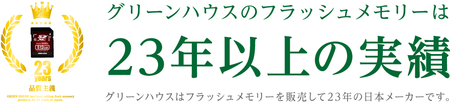 グリーンハウスのフラッシュメモリーは23年以上の実績。グリーンハウスはフラッシュメモリーを販売して23年の日本メーカーです。